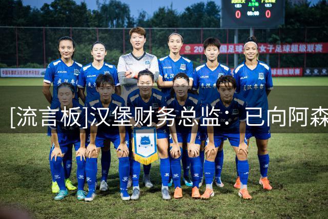 [流言板]汉堡财务总监：已向阿森纳提出法维报价，但绝不会举债签他